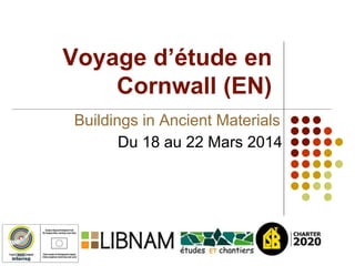 Voyage d’étude en
Cornwall (EN)
Du 18 au 22 Mars 2014
Buildings in Ancient Materials
 