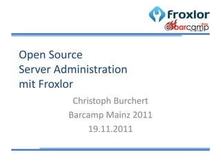 Open Source
Server Administration
mit Froxlor
          Christoph Burchert
         Barcamp Mainz 2011
              19.11.2011
 