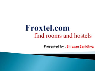 find rooms and hostels
Presented by : Shravan Sanidhya
 
