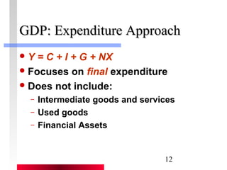 GGDDPP:: EExxppeennddiittuurree AApppprrooaacchh 
Y = C + I + G + NX 
Focuses on final expenditure 
Does not include: 
– Intermediate goods and services 
– Used goods 
– Financial Assets 
12 
 