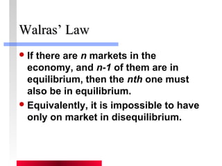 WWaallrraass’’ LLaaww 
If there are n markets in the 
economy, and n-1 of them are in 
equilibrium, then the nth one must 
also be in equilibrium. 
Equivalently, it is impossible to have 
only on market in disequilibrium. 
 
