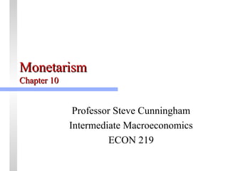 MMoonneettaarriissmm 
CChhaapptteerr 1100 
Professor Steve Cunningham 
Intermediate Macroeconomics 
ECON 219 
 