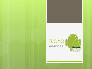 FROYO
ANDROID 2.2
 