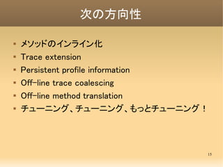 次の方向性

   メソッドのインライン化
   Trace extension
   Persistent profile information
   Off-line trace coalescing

    Off-line...