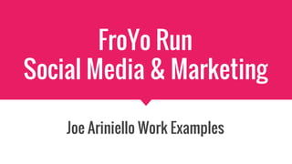FroYo Run
Social Media & Marketing
Joe Ariniello Work Examples
 