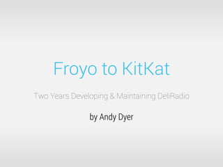 Froyo to KitKat
Two Years Developing & Maintaining DeliRadio
by Andy Dyer
 