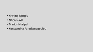 • Xristina Rontou
• Ntina Naxla
• Marios Ntalipai
• Konstantina Paraskeuopoulou
 