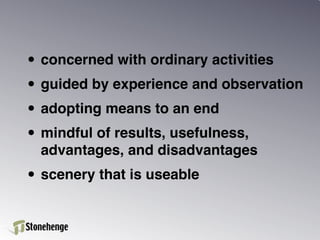 • concerned with ordinary activities
• guided by experience and observation
• adopting means to an end
• mindful of results, usefulness,
  advantages, and disadvantages
• scenery that is useable