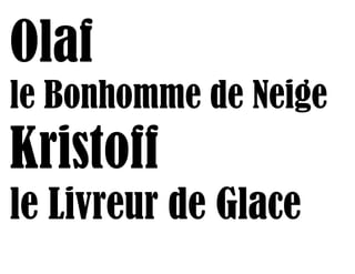 Olaf
le Bonhomme de Neige
Kristoff
le Livreur de Glace