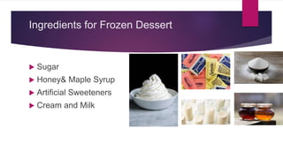 Ingredients for Frozen Dessert
 Sugar
 Honey& Maple Syrup
 Artificial Sweeteners
 Cream and Milk
 