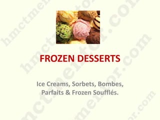 FROZEN DESSERTS
Ice Creams, Sorbets, Bombes,
Parfaits & Frozen Soufflés.
 