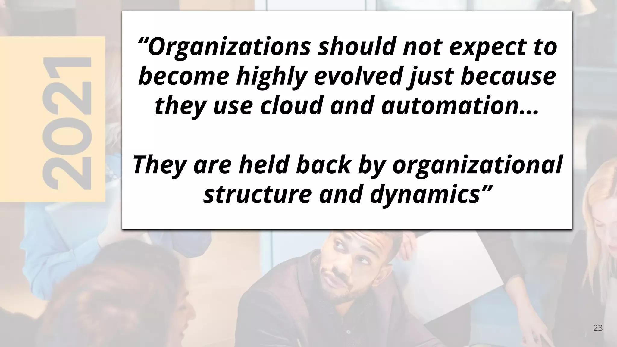 23
“Organizations should not expect to
become highly evolved just because
they use cloud and automation…
They are held back by organizational
structure and dynamics”
 