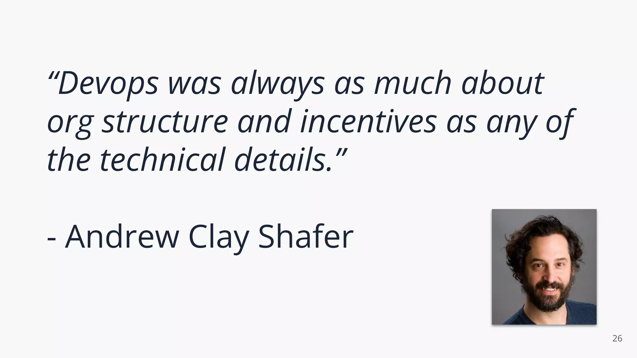“Devops was always as much about
org structure and incentives as any of
the technical details.”
- Andrew Clay Shafer
26
 