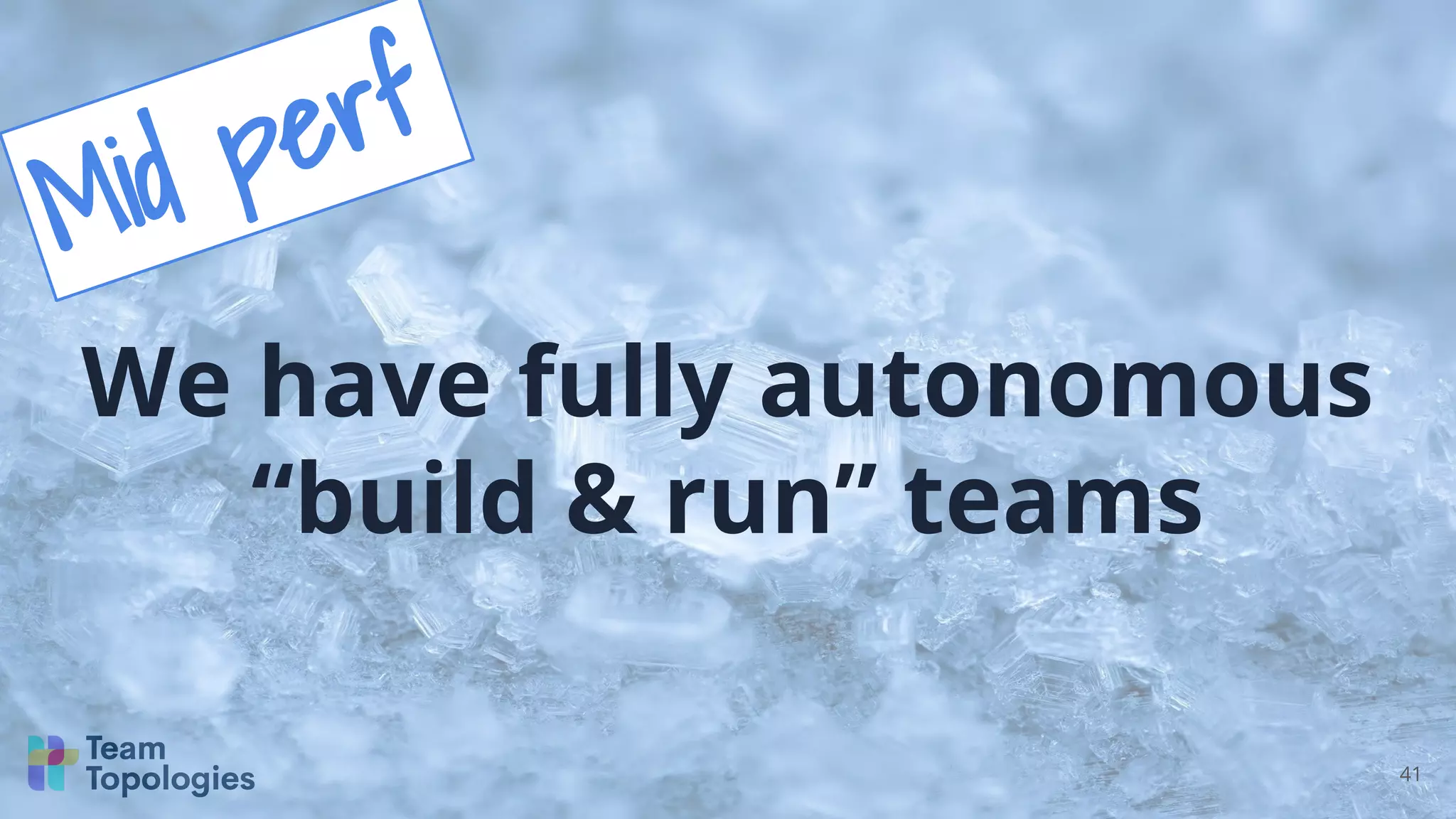 41
We have fully autonomous
“build & run” teams
Mid perf
 