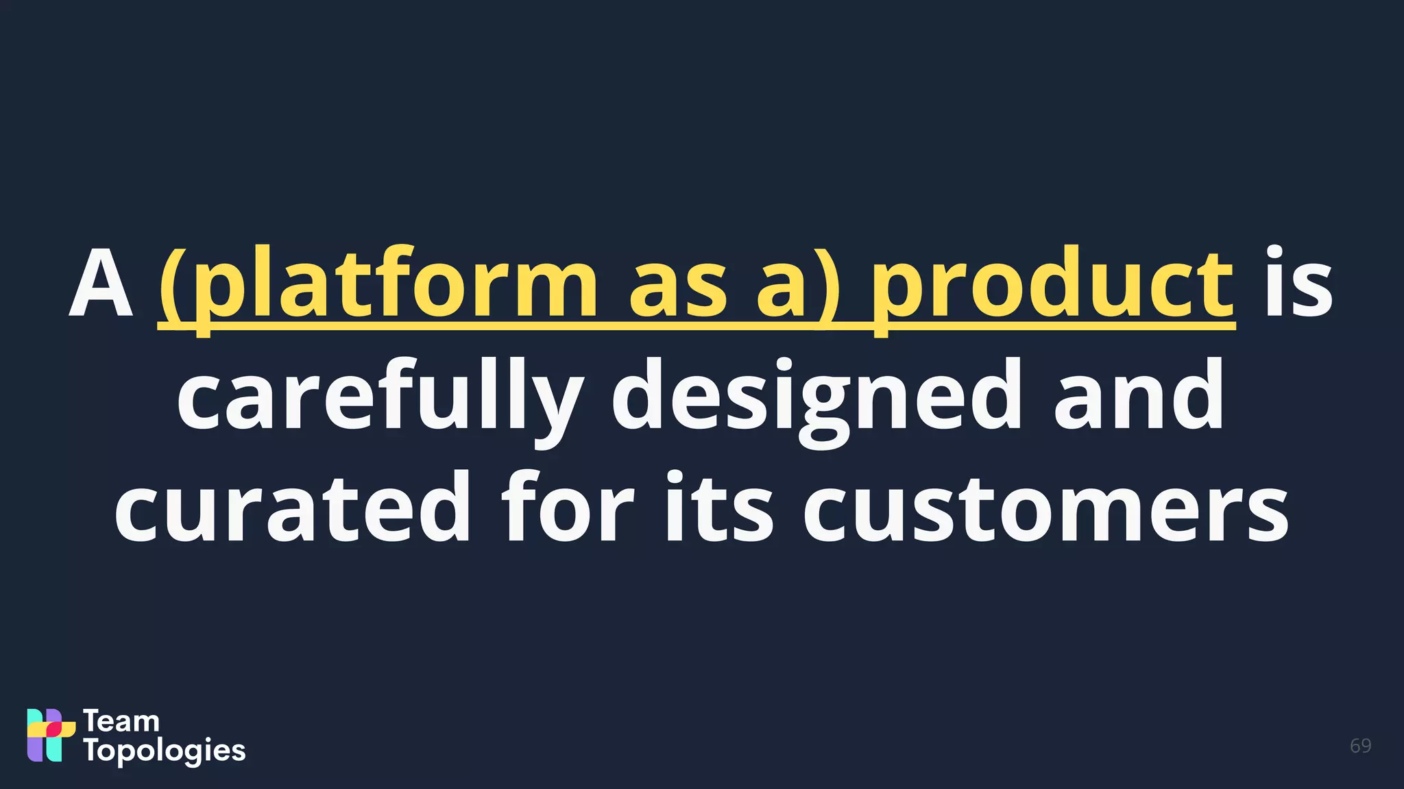 69
A (platform as a) product is
carefully designed and
curated for its customers
 
