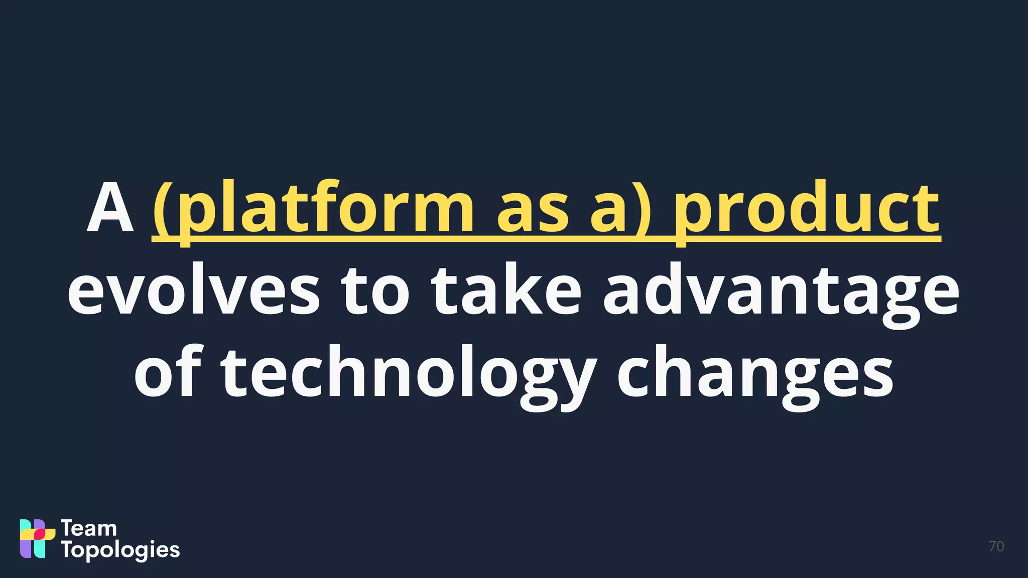 70
A (platform as a) product
evolves to take advantage
of technology changes
 