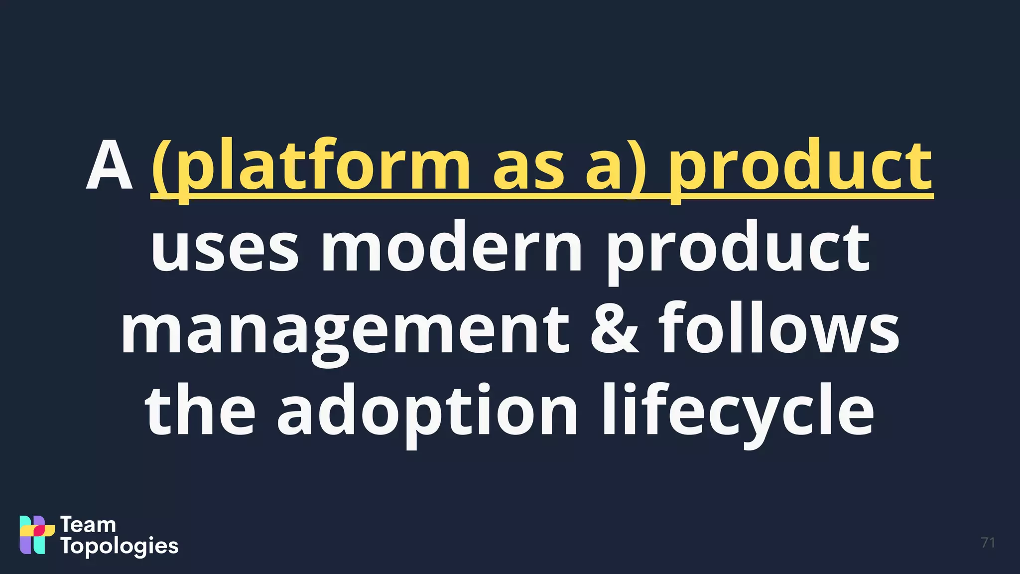 71
A (platform as a) product
uses modern product
management & follows
the adoption lifecycle
 