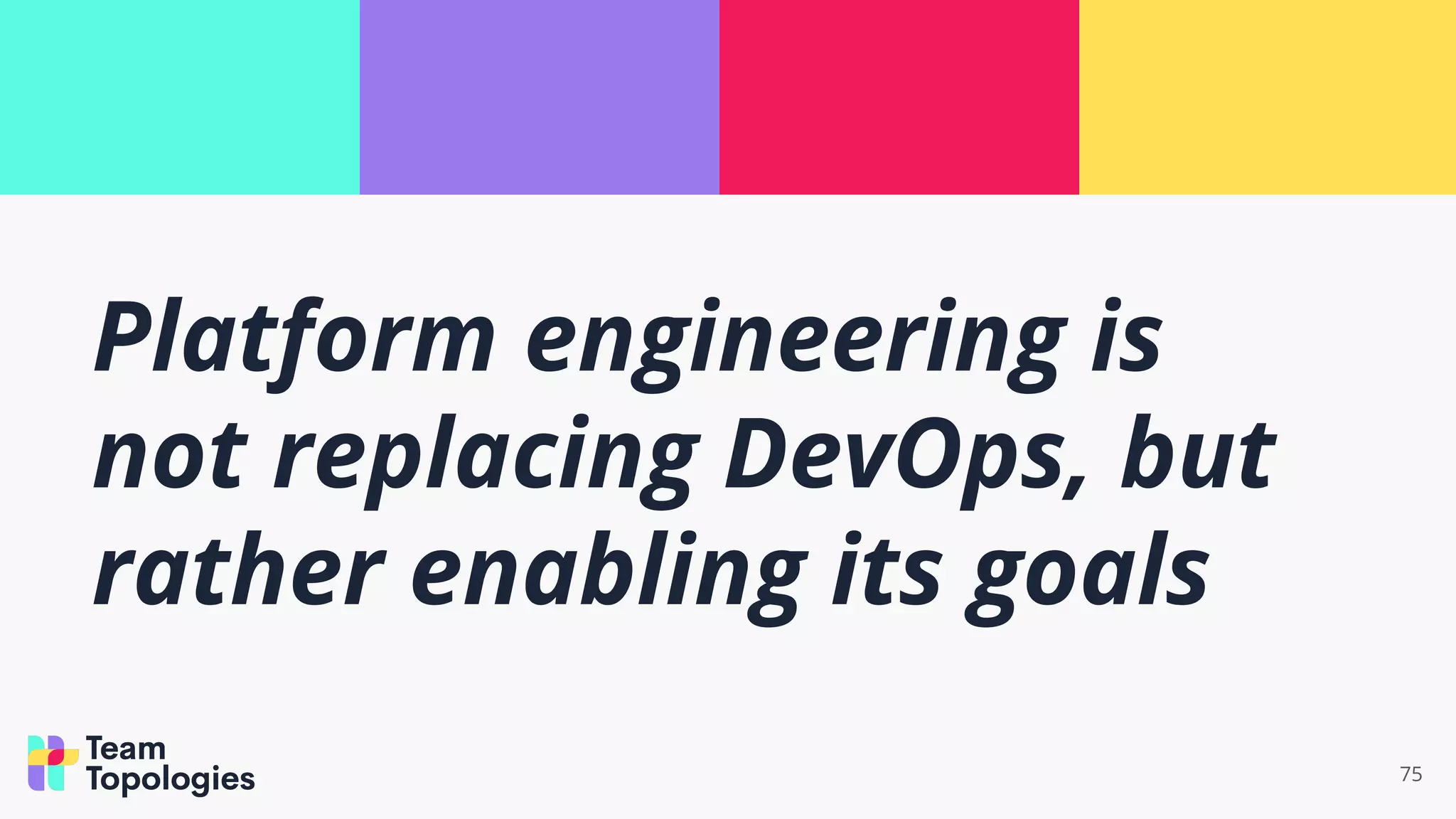 75
Platform engineering is
not replacing DevOps, but
rather enabling its goals
 