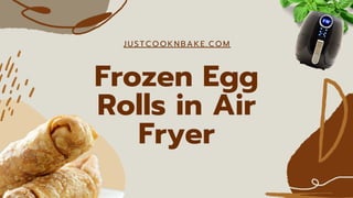JUSTCOOKNBAKE. COM
Frozen Egg
Rolls in Air
Fryer
 