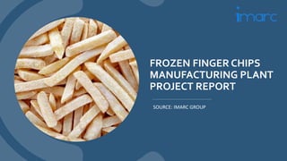 FROZEN FINGER CHIPS
MANUFACTURING PLANT
PROJECT REPORT
SOURCE: IMARC GROUP
 
