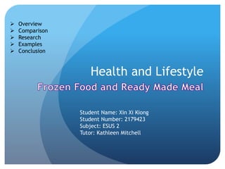 Health and Lifestyle
 Overview
 Comparison
 Research
 Examples
 Conclusion
Student Name: Xin Xi Kiong
Student Number: 2179423
Subject: ESUS 2
Tutor: Kathleen Mitchell
 
