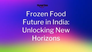 Frozen Food
Future in India:
Unlocking New
Horizons
 