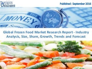 Published : September 2016
Global Frozen Food Market Research Report - Industry
Analysis, Size, Share, Growth, Trends and Forecast
 