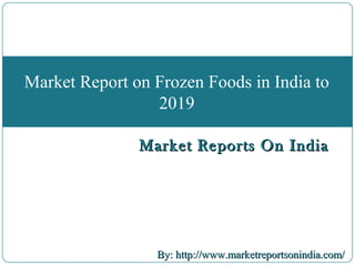 Market Reports On IndiaMarket Reports On India
By: http://www.marketreportsonindia.com/By: http://www.marketreportsonindia.com/
Market Report on Frozen Foods in India to
2019
 