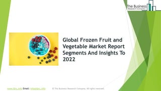 Global Frozen Fruit and
Vegetable Market Report
Segments And Insights To
2022
www.tbrc.info Email: info@tbrc.info
 