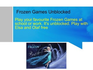 Frozen Games Unblocked
Play your favourite Frozen Games at
school or work. It's unblocked. Play with
Elsa and Olaf free.
 