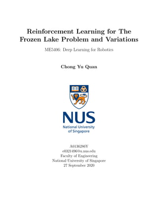 Reinforcement Learning for The
Frozen Lake Problem and Variations
ME5406: Deep Learning for Robotics
Chong Yu Quan
A0136286Y
e0321496@u.nus.edu
Faculty of Engineering
National University of Singapore
27 September 2020
 