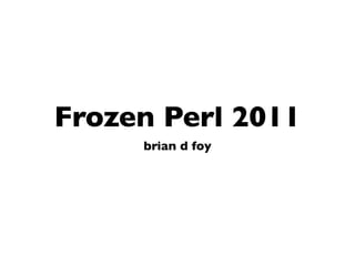 Frozen Perl 2011
     brian d foy
 