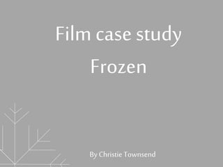 Film case study 
Frozen 
By Christie Townsend 
 
