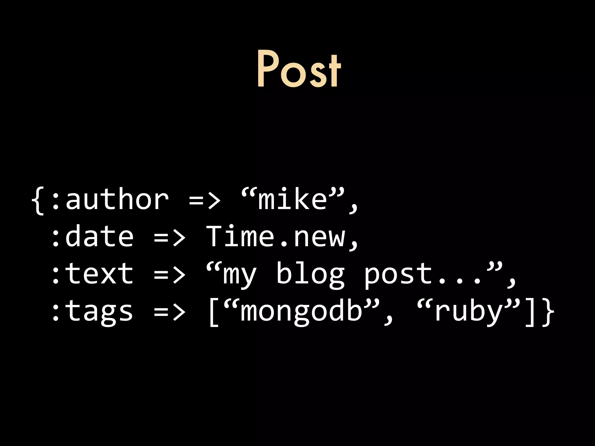 Post {:author  =>  “mike”,  :date  =>  Time.new,  :text  =>  “my  blog  post...”,  :tags  =>  [“mongodb”,  “ruby”]} 