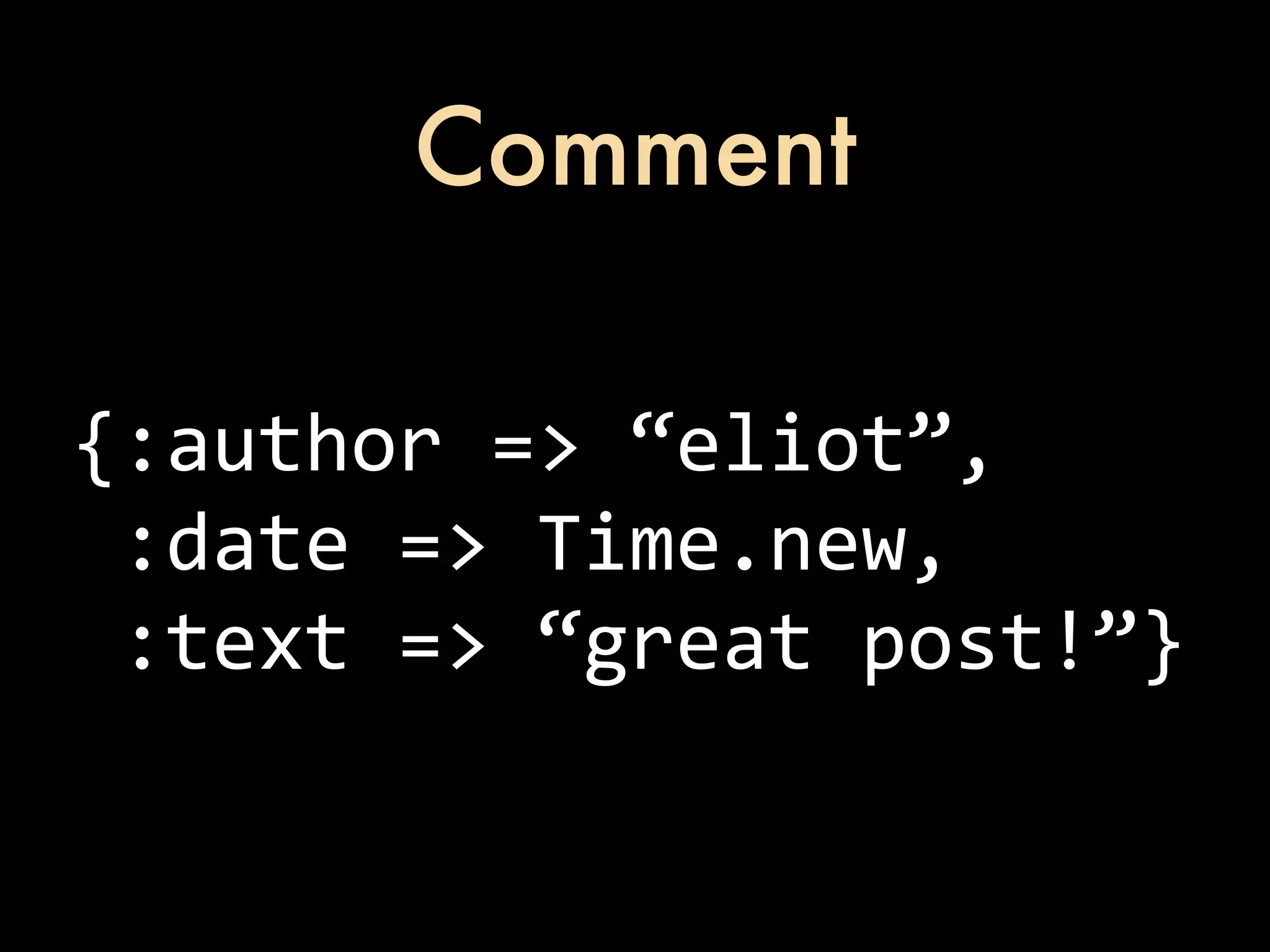 Comment {:author  =>  “eliot”,  :date  =>  Time.new,  :text  =>  “great  post!”} 