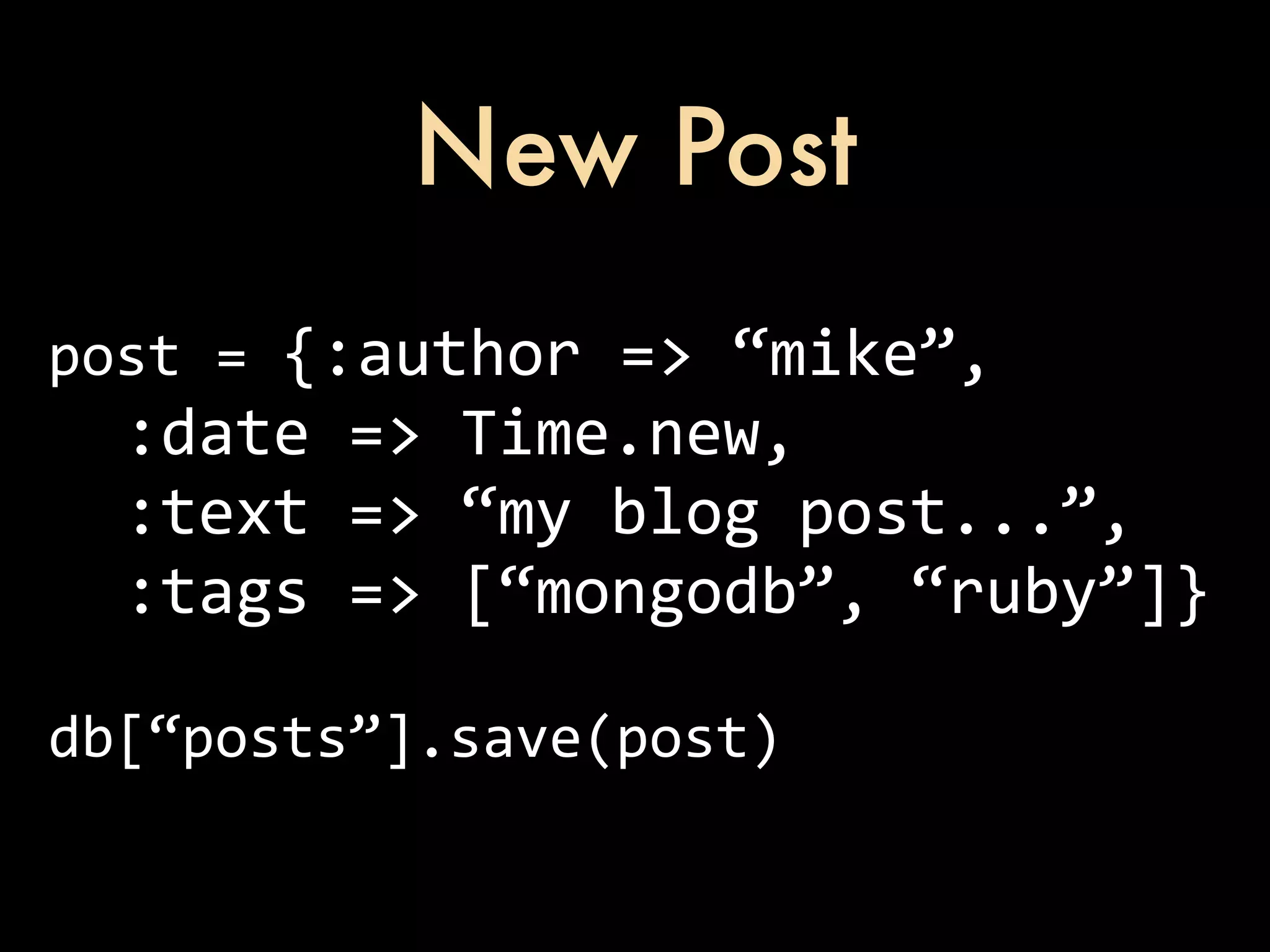 New Post post  =  {:author  =>  “mike”,    :date  =>  Time.new,    :text  =>  “my  blog  post...”,    :tags  =>  [“mongodb”,  “ruby”]} db[“posts”].save(post) 