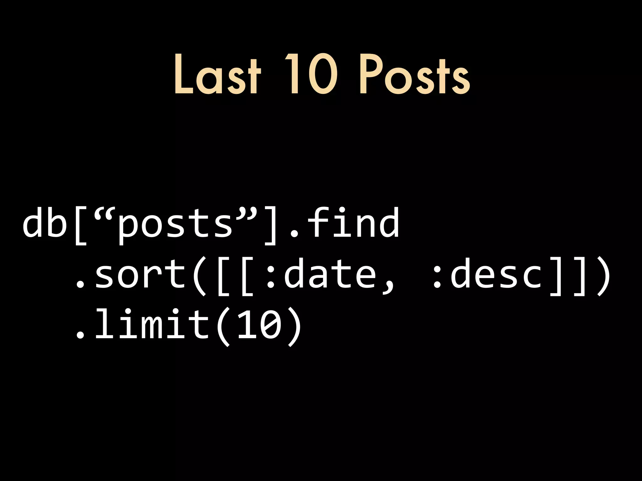 Last 10 Posts db[“posts”].find    .sort([[:date,  :desc]])    .limit(10) 