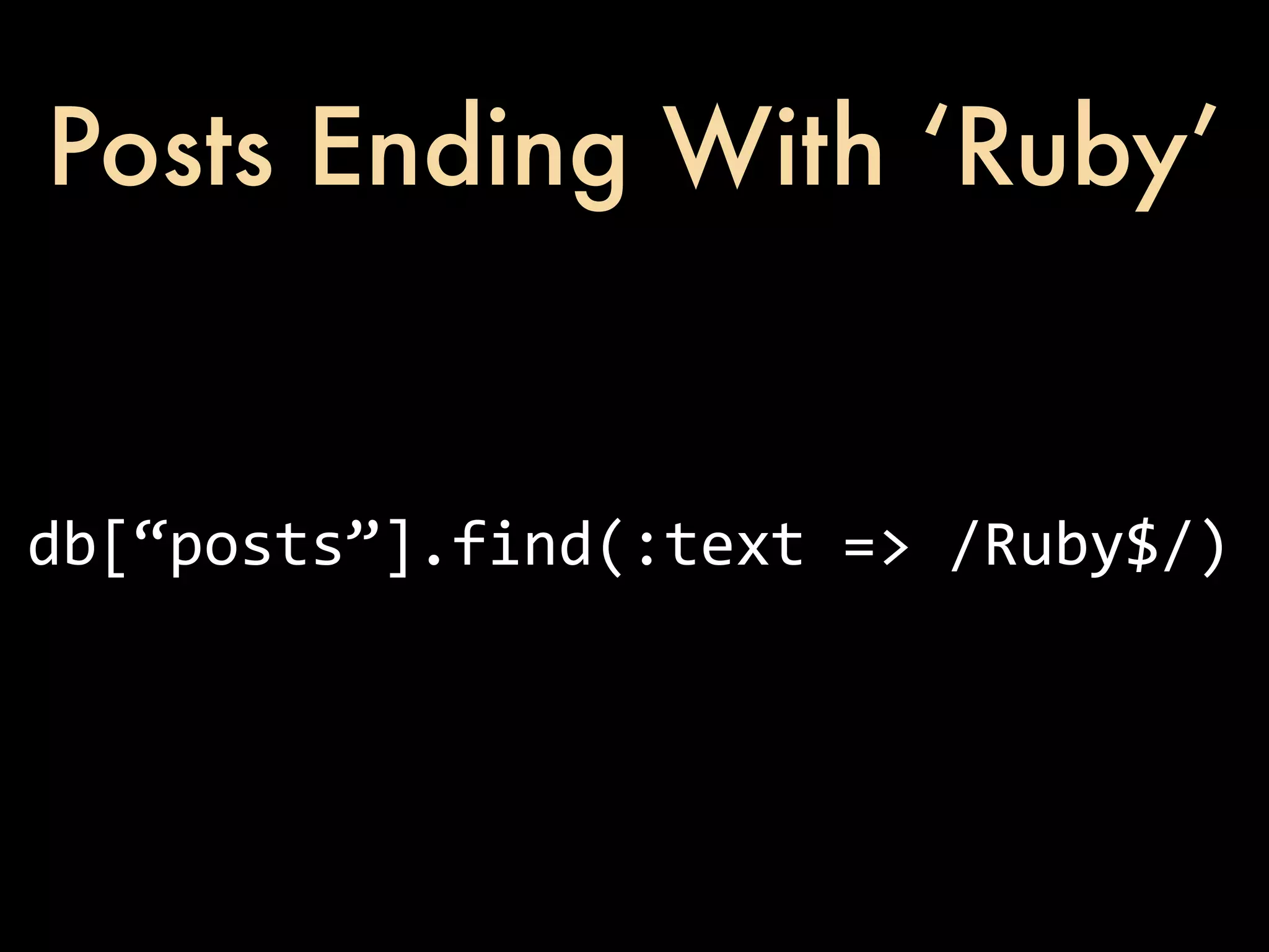 Posts Ending With ‘Ruby’ db[“posts”].find(:text  =>  /Ruby$/) 