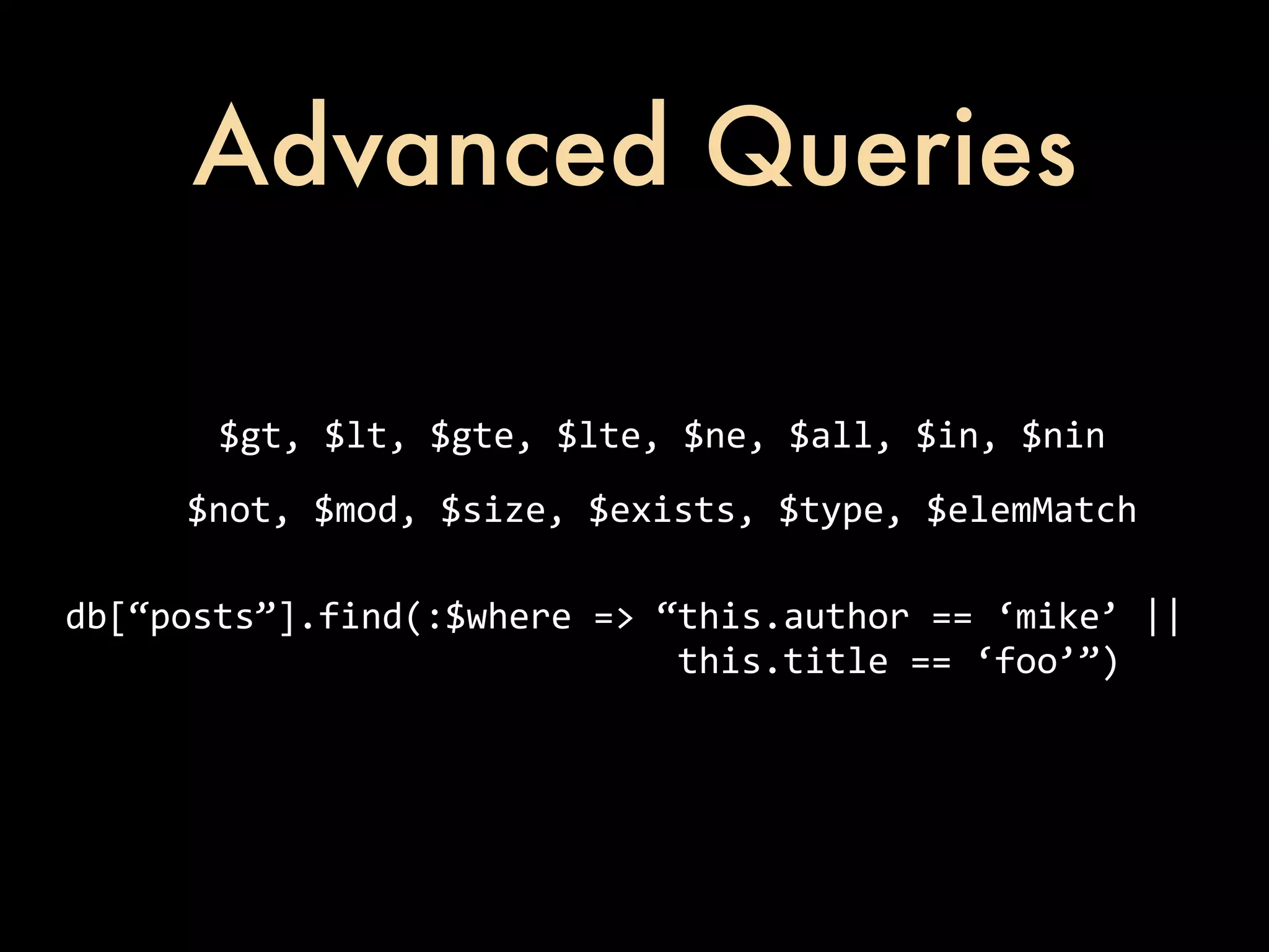Advanced Queries $gt,  $lt,  $gte,  $lte,  $ne,  $all,  $in,  $nin $not,  $mod,  $size,  $exists,  $type,  $elemMatch db[“posts”].find(:$where  =>  “this.author  ==  ‘mike’  ||                                                          this.title  ==  ‘foo’”) 