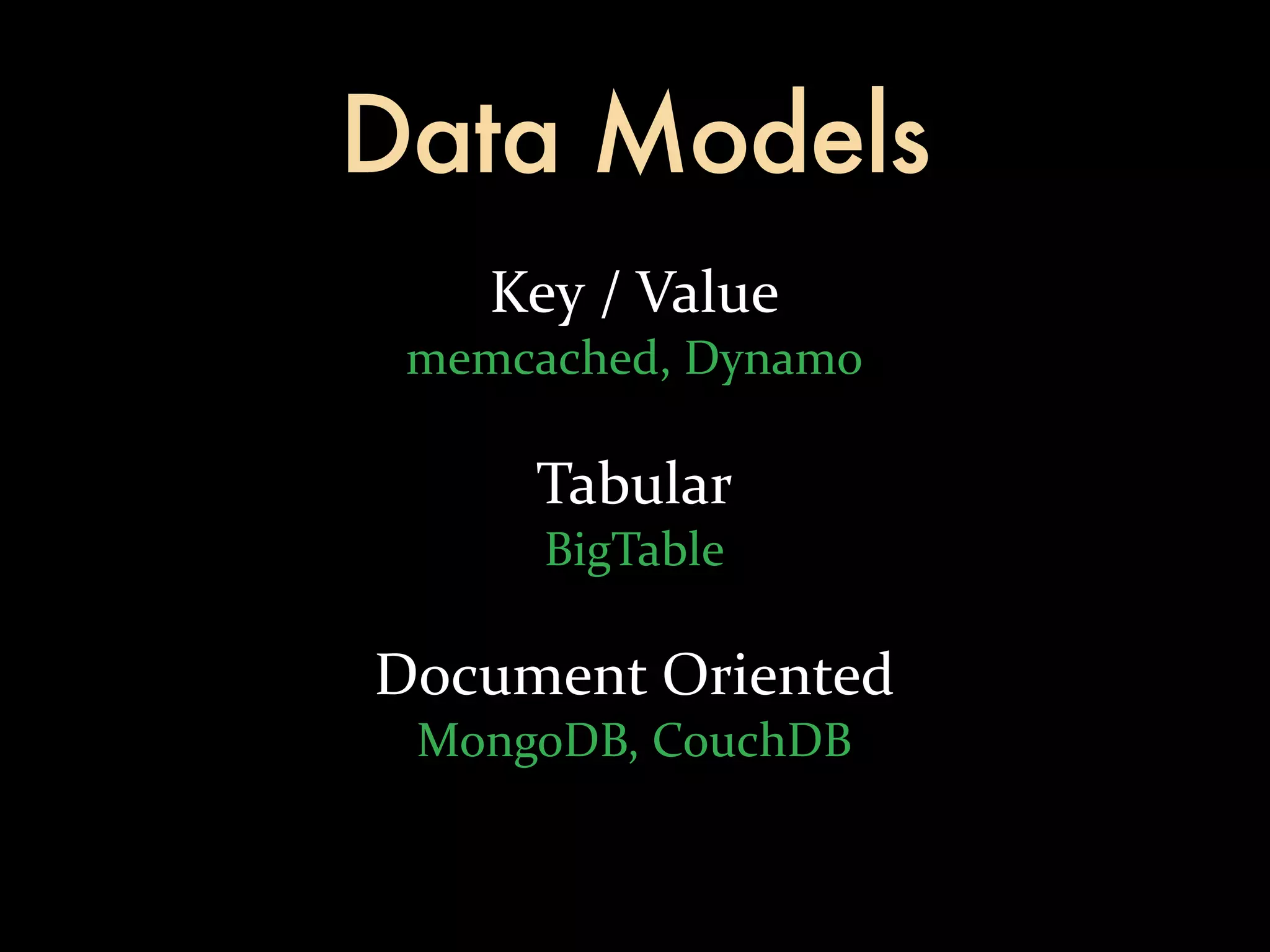 Data Models Key  /  Value memcached,  Dynamo Tabular BigTable Document  Oriented MongoDB,  CouchDB 