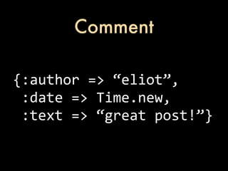 Comment

{:author	
  =>	
  “eliot”,
	
  :date	
  =>	
  Time.new,
	
  :text	
  =>	
  “great	
  post!”}
 