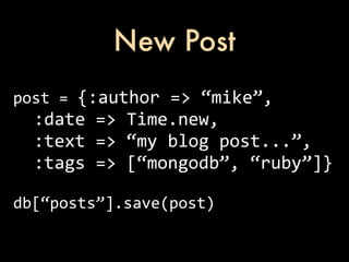 New Post
post	
  =	
  {:author	
  =>	
  “mike”,
	
  	
  :date	
  =>	
  Time.new,
	
  	
  :text	
  =>	
  “my	
  blog	
  post...”,
	
  	
  :tags	
  =>	
  [“mongodb”,	
  “ruby”]}

db[“posts”].save(post)
 