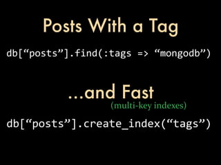 Posts With a Tag
db[“posts”].find(:tags	
  =>	
  “mongodb”)



            ...and Fast
                     (multi-­‐key	
  indexes)

db[“posts”].create_index(“tags”)
 