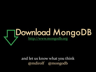 Download MongoDB
       http://www.mongodb.org




 and	
  let	
  us	
  know	
  what	
  you	
  think
     @mdirolf	
  	
  	
  	
  @mongodb
 