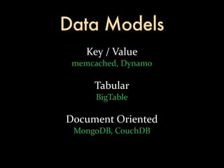 Data Models
    Key	
  /	
  Value
 memcached,	
  Dynamo

      Tabular
       BigTable

Document	
  Oriented
 MongoDB,	
  CouchDB
 