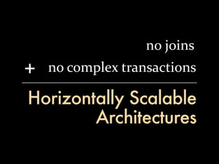 no	
  joins
+   no	
  complex	
  transactions

Horizontally Scalable
        Architectures
 
