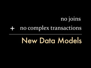no	
  joins
+   no	
  complex	
  transactions

    New Data Models
 
