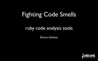 Fighting Code Smells

 ruby code analysis tools
        Dennis Ushakov
 