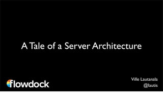 A Tale of a Server Architecture


                            Ville Lautanala
                                   @lautis
 