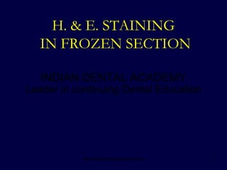 1
H. & E. STAINING
IN FROZEN SECTION
INDIAN DENTAL ACADEMY
Leader in continuing Dental Education
www.indiandentalacademy.com
 